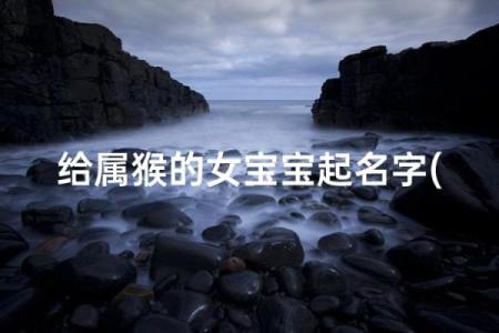 早上十一点出生的属猴男孩怎样取名，宜用什么字姓名