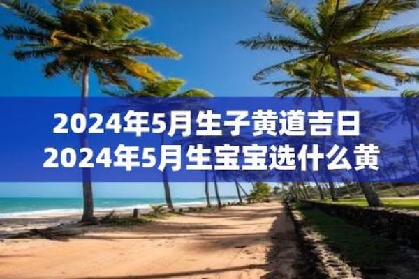 2024年5月黄道吉日(2024年5月黄道吉日生孩子) 2024年5月黄道吉日(2024年5月黄道吉日生孩子)