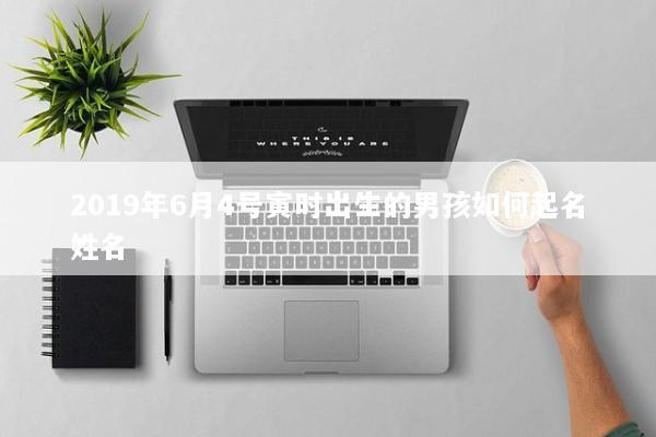 2019年6月4号寅时出生的男孩如何起名姓名
